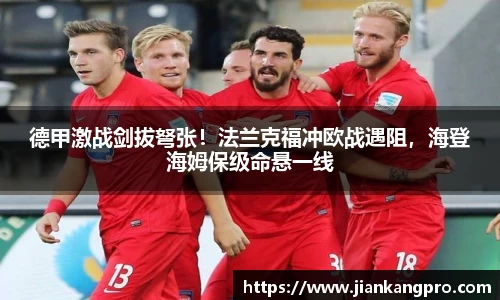 德甲激战剑拔弩张！法兰克福冲欧战遇阻，海登海姆保级命悬一线